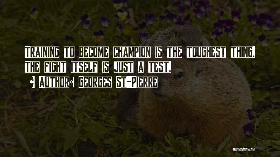 Georges St-Pierre Quotes: Training To Become Champion Is The Toughest Thing. The Fight Itself Is Just A Test.