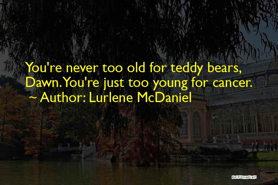 Lurlene McDaniel Quotes: You're Never Too Old For Teddy Bears, Dawn. You're Just Too Young For Cancer.