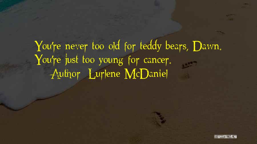 Lurlene McDaniel Quotes: You're Never Too Old For Teddy Bears, Dawn. You're Just Too Young For Cancer.