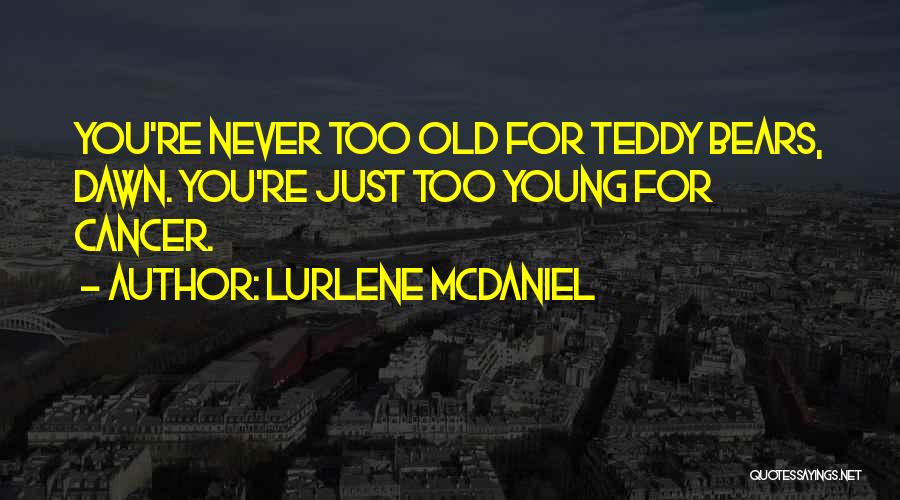 Lurlene McDaniel Quotes: You're Never Too Old For Teddy Bears, Dawn. You're Just Too Young For Cancer.