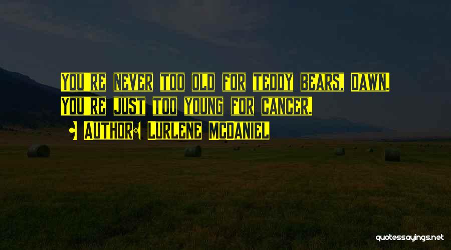 Lurlene McDaniel Quotes: You're Never Too Old For Teddy Bears, Dawn. You're Just Too Young For Cancer.