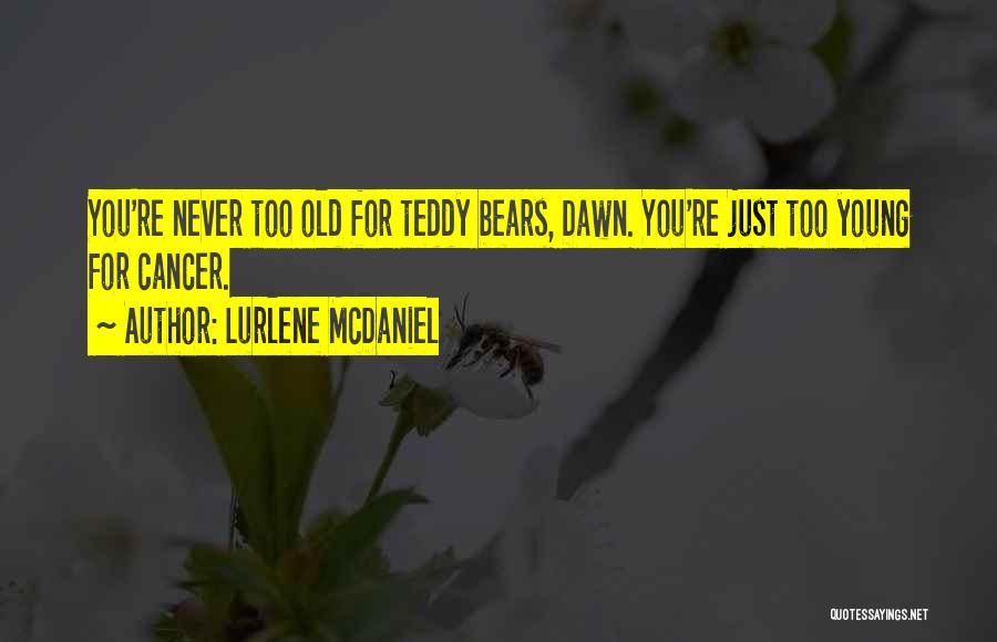 Lurlene McDaniel Quotes: You're Never Too Old For Teddy Bears, Dawn. You're Just Too Young For Cancer.