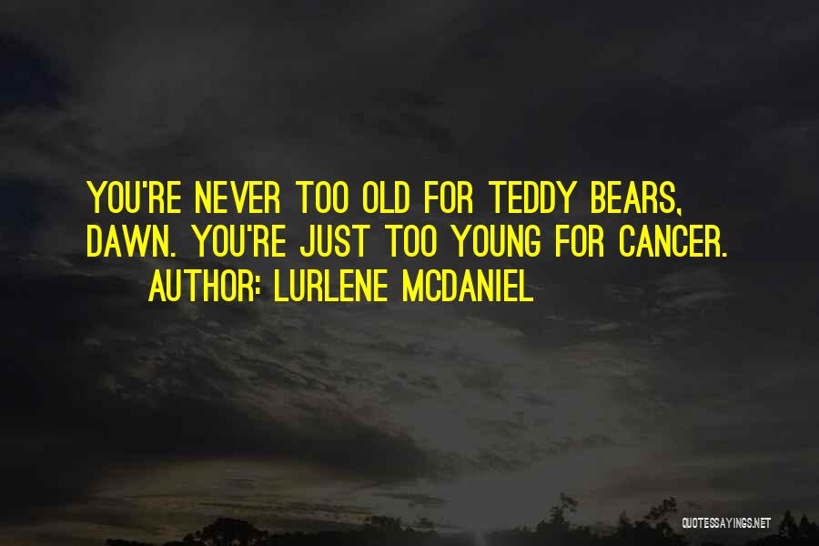 Lurlene McDaniel Quotes: You're Never Too Old For Teddy Bears, Dawn. You're Just Too Young For Cancer.