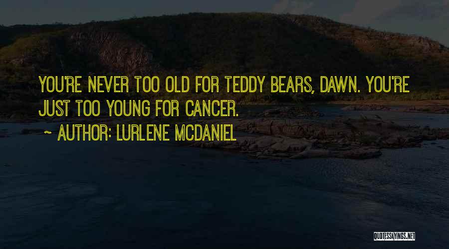 Lurlene McDaniel Quotes: You're Never Too Old For Teddy Bears, Dawn. You're Just Too Young For Cancer.