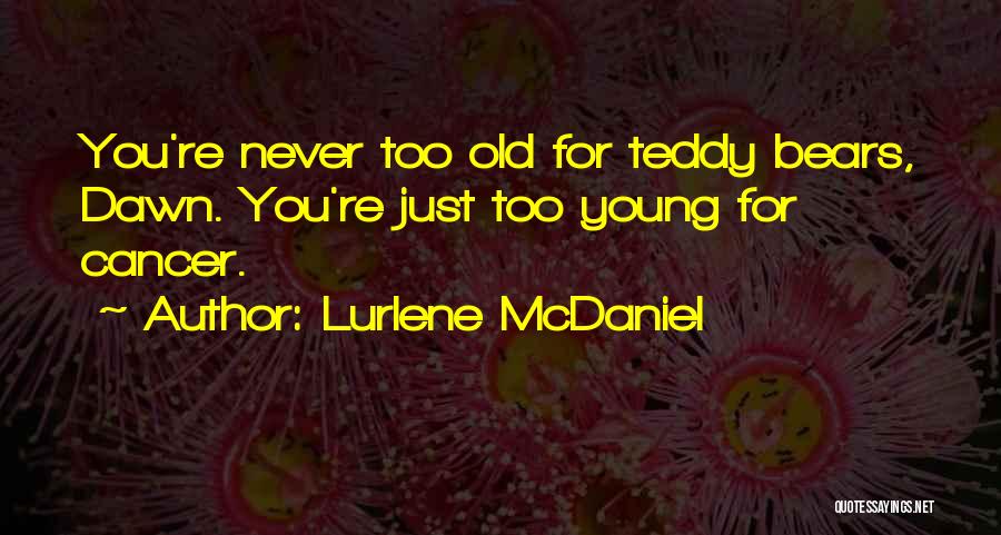 Lurlene McDaniel Quotes: You're Never Too Old For Teddy Bears, Dawn. You're Just Too Young For Cancer.