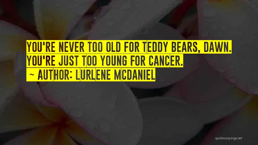 Lurlene McDaniel Quotes: You're Never Too Old For Teddy Bears, Dawn. You're Just Too Young For Cancer.