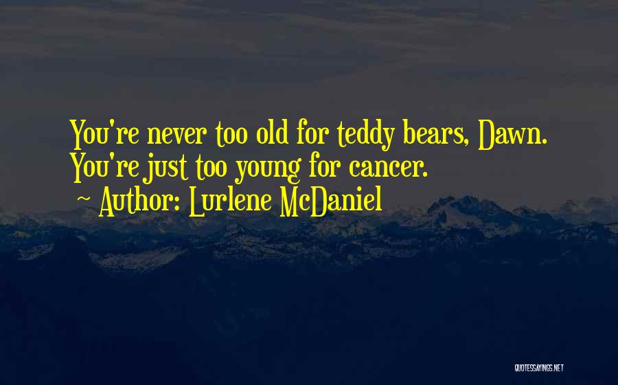 Lurlene McDaniel Quotes: You're Never Too Old For Teddy Bears, Dawn. You're Just Too Young For Cancer.