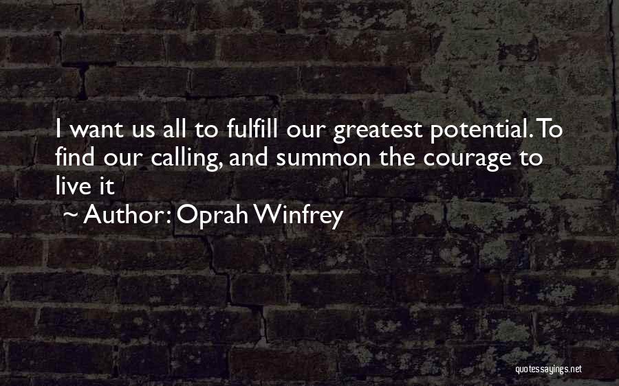 Oprah Winfrey Quotes: I Want Us All To Fulfill Our Greatest Potential. To Find Our Calling, And Summon The Courage To Live It
