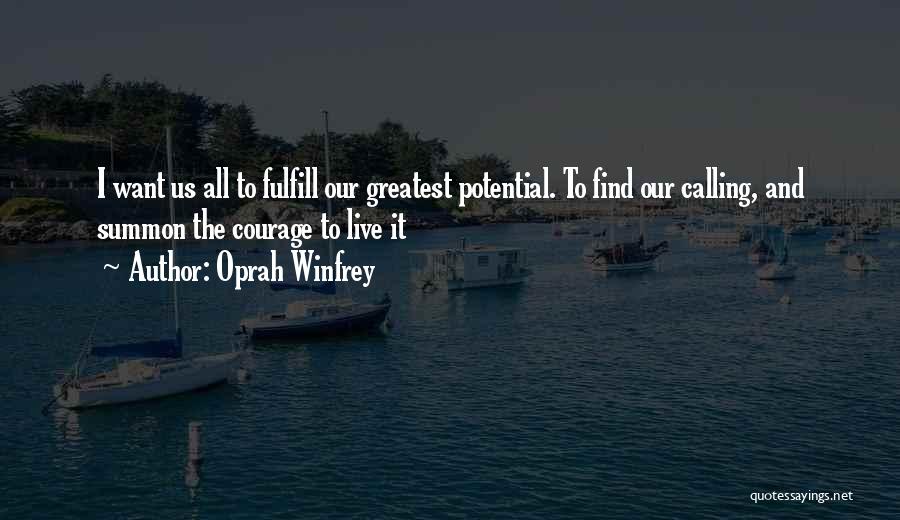 Oprah Winfrey Quotes: I Want Us All To Fulfill Our Greatest Potential. To Find Our Calling, And Summon The Courage To Live It