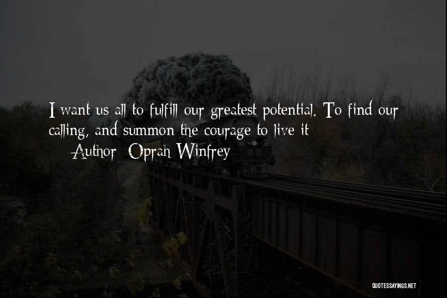 Oprah Winfrey Quotes: I Want Us All To Fulfill Our Greatest Potential. To Find Our Calling, And Summon The Courage To Live It