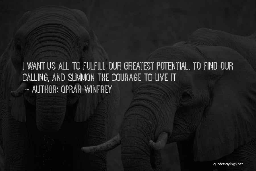 Oprah Winfrey Quotes: I Want Us All To Fulfill Our Greatest Potential. To Find Our Calling, And Summon The Courage To Live It