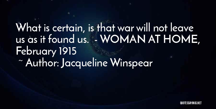 Jacqueline Winspear Quotes: What Is Certain, Is That War Will Not Leave Us As It Found Us. - Woman At Home, February 1915