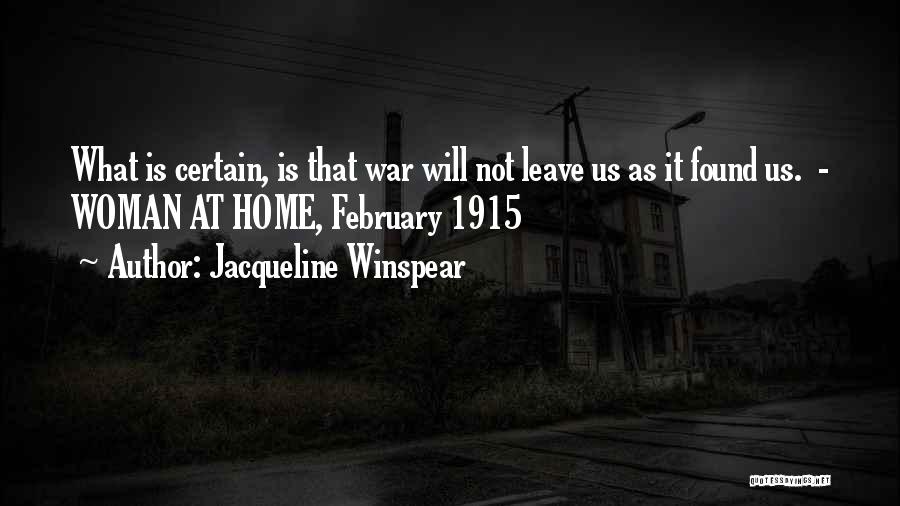 Jacqueline Winspear Quotes: What Is Certain, Is That War Will Not Leave Us As It Found Us. - Woman At Home, February 1915