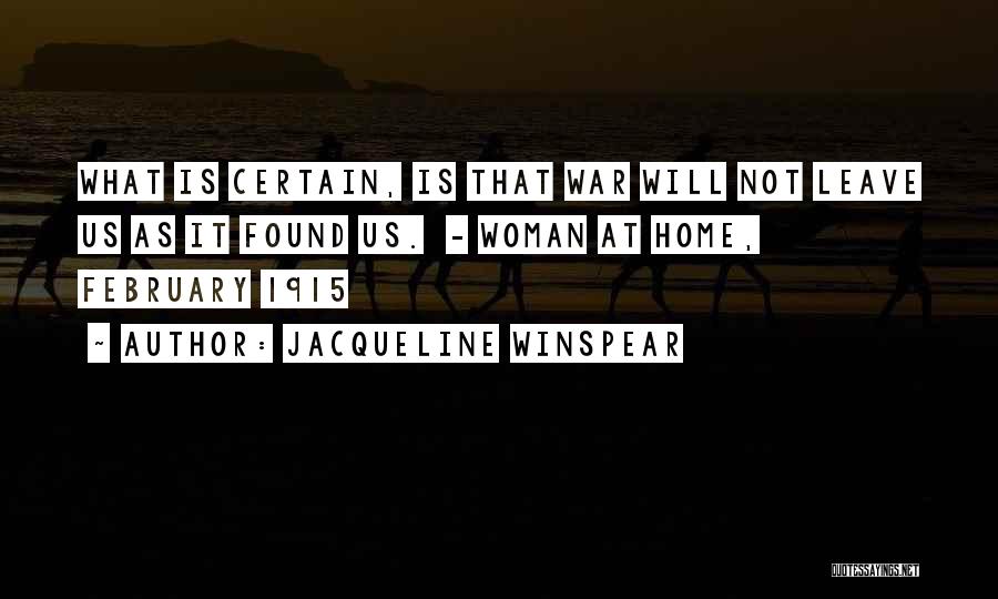 Jacqueline Winspear Quotes: What Is Certain, Is That War Will Not Leave Us As It Found Us. - Woman At Home, February 1915