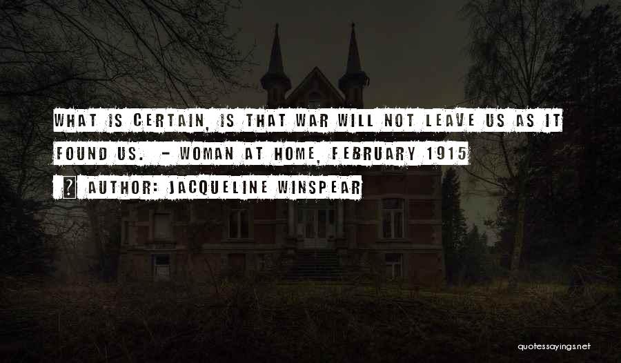 Jacqueline Winspear Quotes: What Is Certain, Is That War Will Not Leave Us As It Found Us. - Woman At Home, February 1915