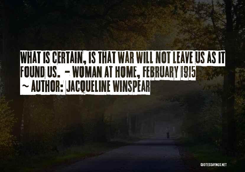 Jacqueline Winspear Quotes: What Is Certain, Is That War Will Not Leave Us As It Found Us. - Woman At Home, February 1915