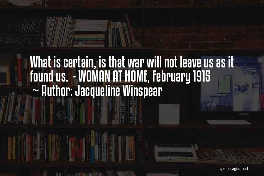 Jacqueline Winspear Quotes: What Is Certain, Is That War Will Not Leave Us As It Found Us. - Woman At Home, February 1915