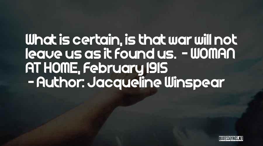 Jacqueline Winspear Quotes: What Is Certain, Is That War Will Not Leave Us As It Found Us. - Woman At Home, February 1915