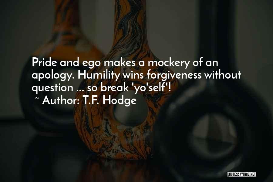 T.F. Hodge Quotes: Pride And Ego Makes A Mockery Of An Apology. Humility Wins Forgiveness Without Question ... So Break 'yo'self'!