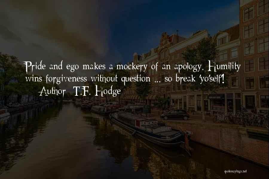 T.F. Hodge Quotes: Pride And Ego Makes A Mockery Of An Apology. Humility Wins Forgiveness Without Question ... So Break 'yo'self'!