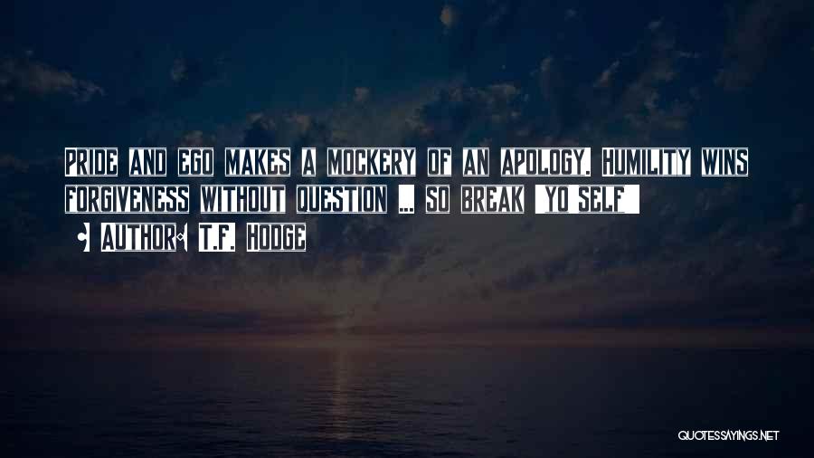 T.F. Hodge Quotes: Pride And Ego Makes A Mockery Of An Apology. Humility Wins Forgiveness Without Question ... So Break 'yo'self'!