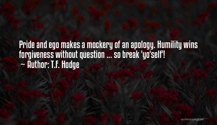 T.F. Hodge Quotes: Pride And Ego Makes A Mockery Of An Apology. Humility Wins Forgiveness Without Question ... So Break 'yo'self'!