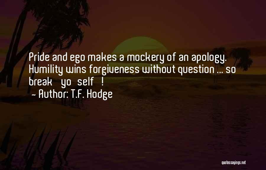 T.F. Hodge Quotes: Pride And Ego Makes A Mockery Of An Apology. Humility Wins Forgiveness Without Question ... So Break 'yo'self'!