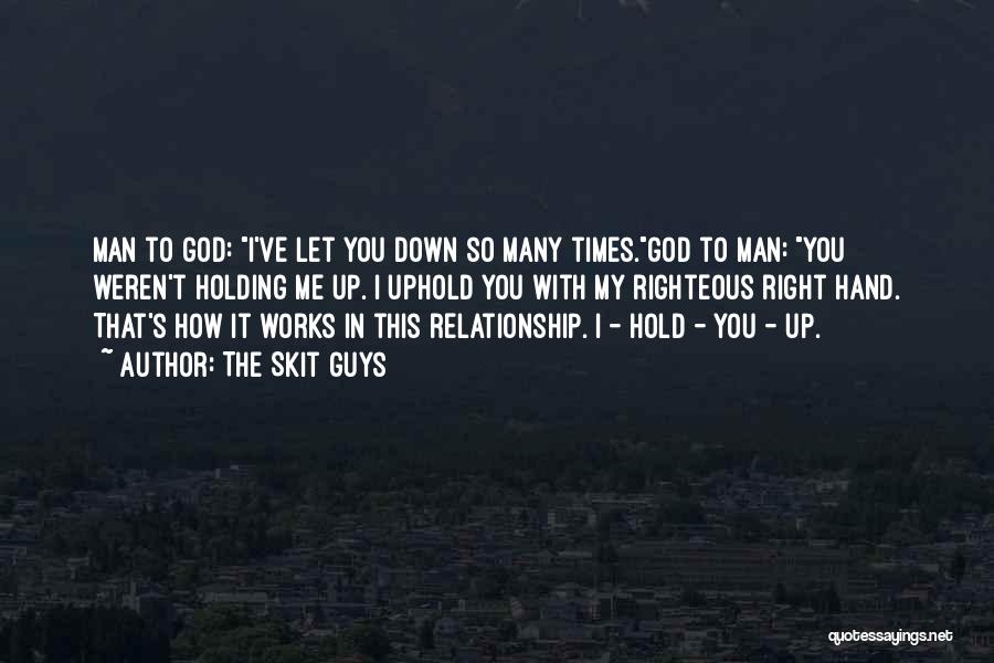 The Skit Guys Quotes: Man To God: I've Let You Down So Many Times.god To Man: You Weren't Holding Me Up. I Uphold You