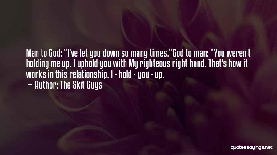 The Skit Guys Quotes: Man To God: I've Let You Down So Many Times.god To Man: You Weren't Holding Me Up. I Uphold You