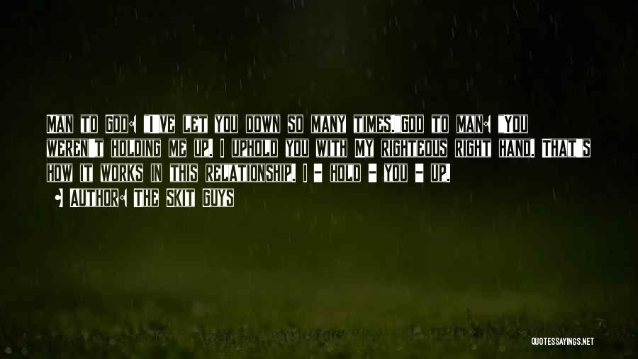 The Skit Guys Quotes: Man To God: I've Let You Down So Many Times.god To Man: You Weren't Holding Me Up. I Uphold You