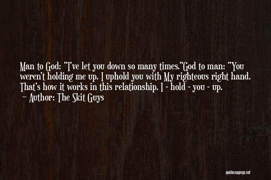 The Skit Guys Quotes: Man To God: I've Let You Down So Many Times.god To Man: You Weren't Holding Me Up. I Uphold You