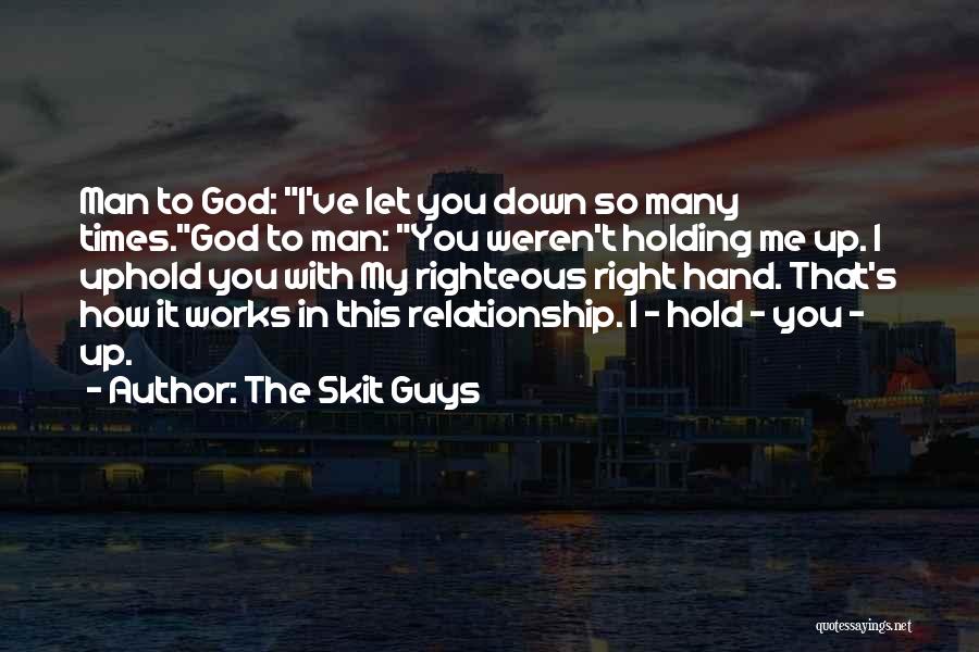 The Skit Guys Quotes: Man To God: I've Let You Down So Many Times.god To Man: You Weren't Holding Me Up. I Uphold You