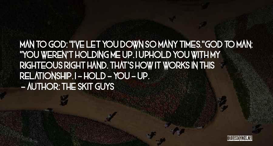 The Skit Guys Quotes: Man To God: I've Let You Down So Many Times.god To Man: You Weren't Holding Me Up. I Uphold You