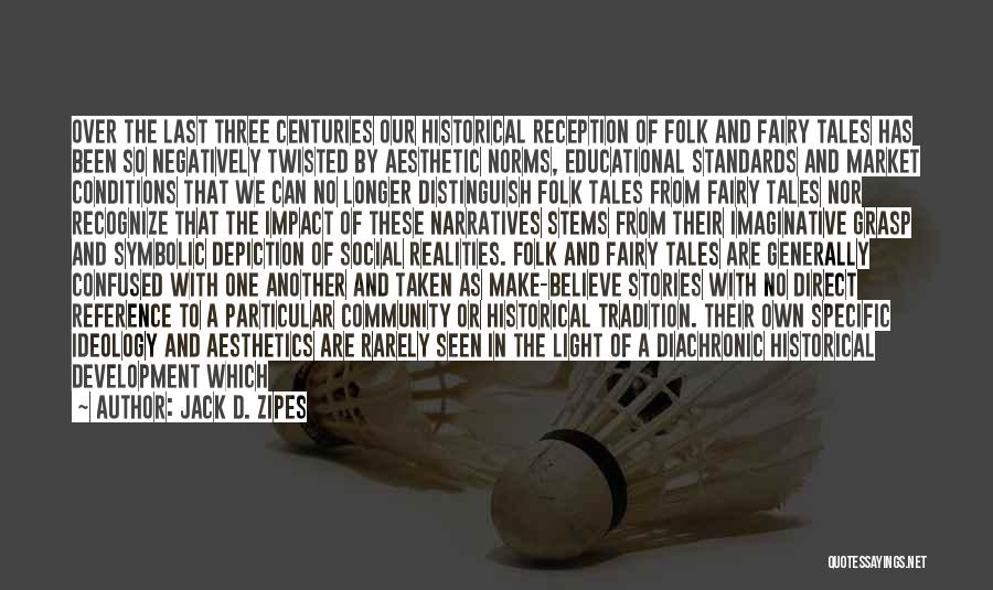 Jack D. Zipes Quotes: Over The Last Three Centuries Our Historical Reception Of Folk And Fairy Tales Has Been So Negatively Twisted By Aesthetic