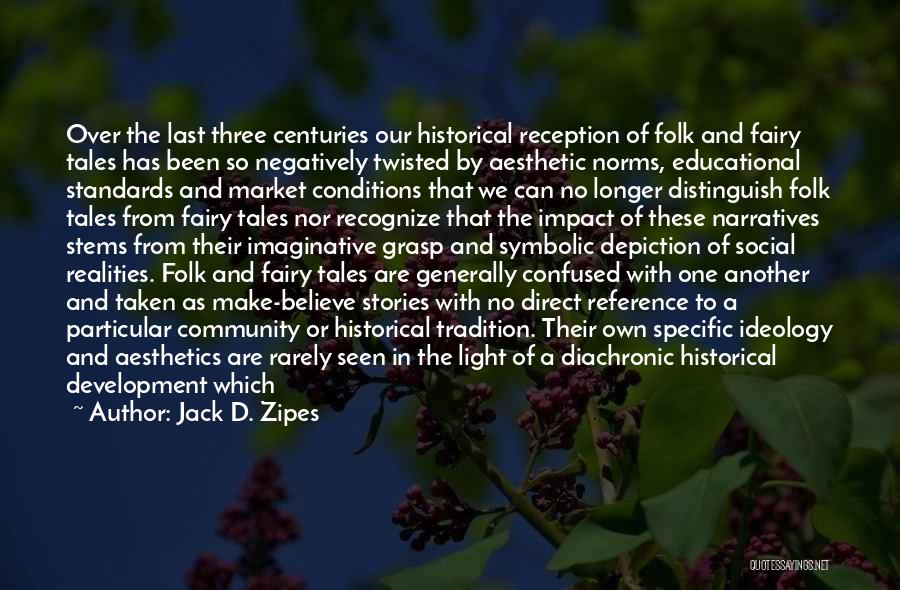 Jack D. Zipes Quotes: Over The Last Three Centuries Our Historical Reception Of Folk And Fairy Tales Has Been So Negatively Twisted By Aesthetic