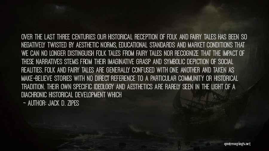 Jack D. Zipes Quotes: Over The Last Three Centuries Our Historical Reception Of Folk And Fairy Tales Has Been So Negatively Twisted By Aesthetic