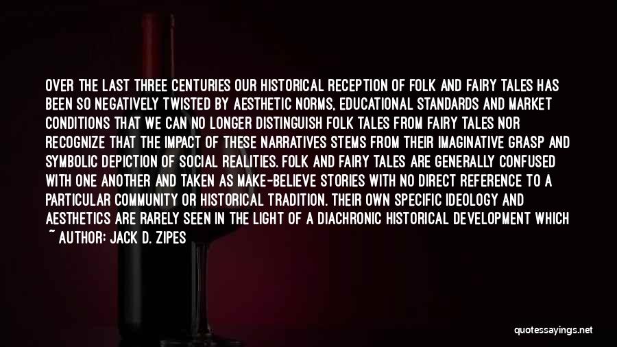 Jack D. Zipes Quotes: Over The Last Three Centuries Our Historical Reception Of Folk And Fairy Tales Has Been So Negatively Twisted By Aesthetic