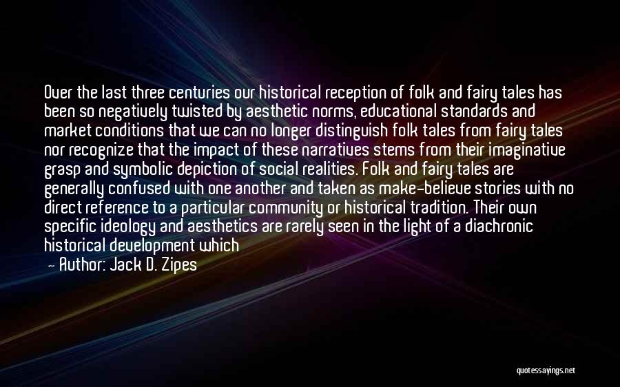 Jack D. Zipes Quotes: Over The Last Three Centuries Our Historical Reception Of Folk And Fairy Tales Has Been So Negatively Twisted By Aesthetic