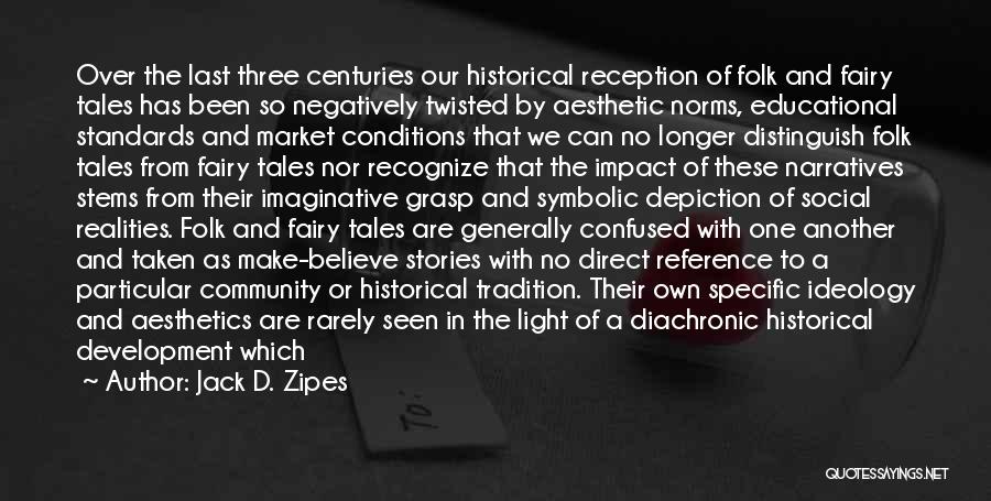 Jack D. Zipes Quotes: Over The Last Three Centuries Our Historical Reception Of Folk And Fairy Tales Has Been So Negatively Twisted By Aesthetic