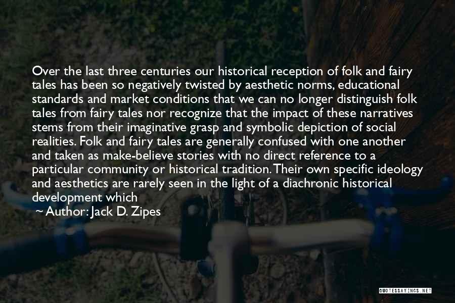 Jack D. Zipes Quotes: Over The Last Three Centuries Our Historical Reception Of Folk And Fairy Tales Has Been So Negatively Twisted By Aesthetic