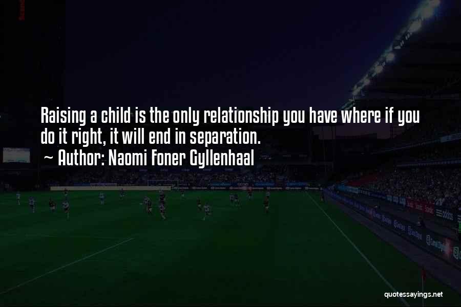 Naomi Foner Gyllenhaal Quotes: Raising A Child Is The Only Relationship You Have Where If You Do It Right, It Will End In Separation.