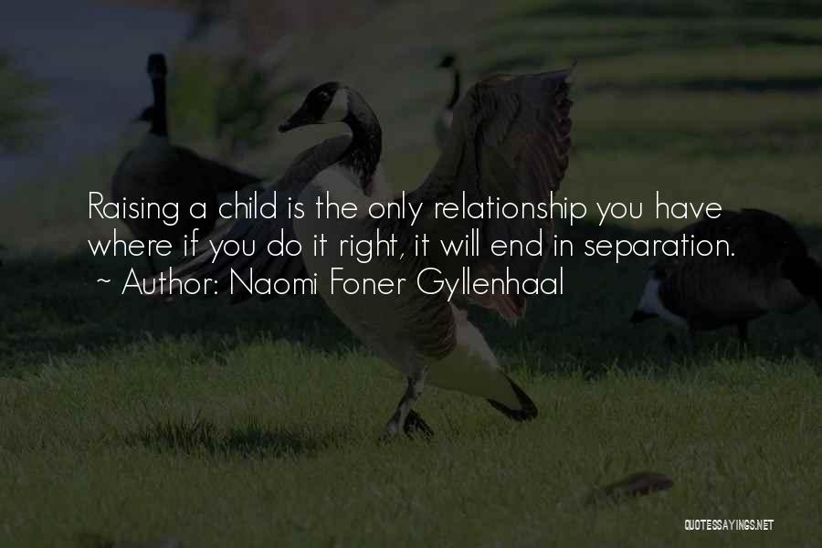 Naomi Foner Gyllenhaal Quotes: Raising A Child Is The Only Relationship You Have Where If You Do It Right, It Will End In Separation.