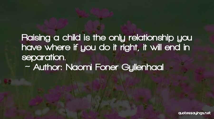 Naomi Foner Gyllenhaal Quotes: Raising A Child Is The Only Relationship You Have Where If You Do It Right, It Will End In Separation.