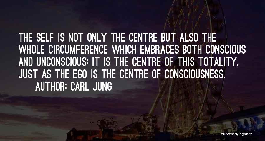 Carl Jung Quotes: The Self Is Not Only The Centre But Also The Whole Circumference Which Embraces Both Conscious And Unconscious; It Is