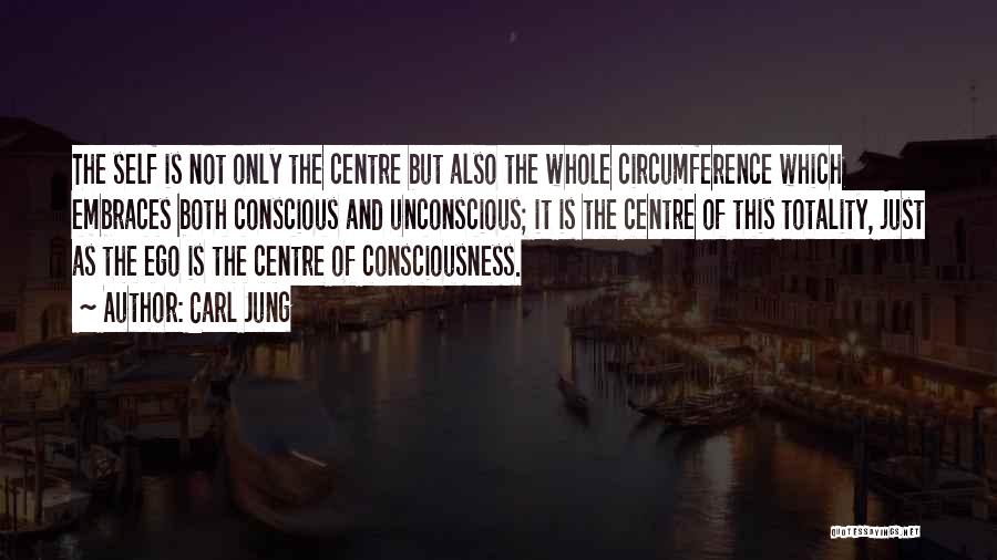 Carl Jung Quotes: The Self Is Not Only The Centre But Also The Whole Circumference Which Embraces Both Conscious And Unconscious; It Is