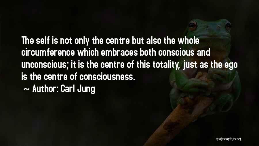 Carl Jung Quotes: The Self Is Not Only The Centre But Also The Whole Circumference Which Embraces Both Conscious And Unconscious; It Is