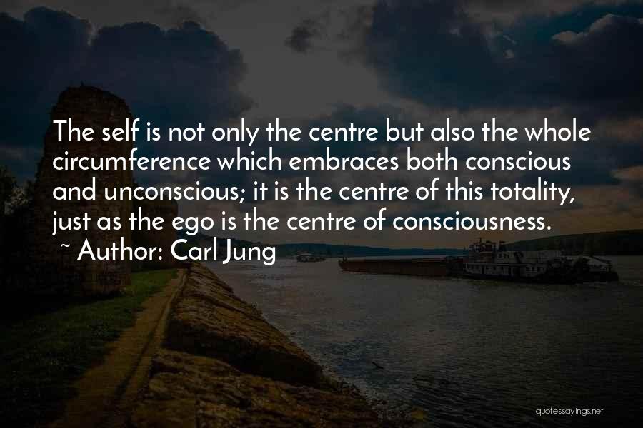 Carl Jung Quotes: The Self Is Not Only The Centre But Also The Whole Circumference Which Embraces Both Conscious And Unconscious; It Is