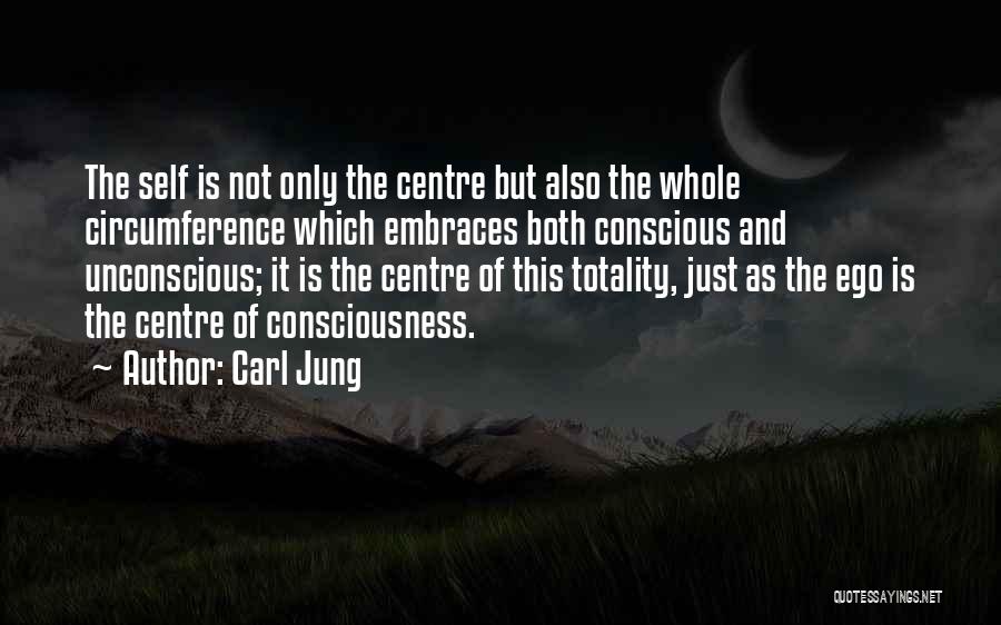 Carl Jung Quotes: The Self Is Not Only The Centre But Also The Whole Circumference Which Embraces Both Conscious And Unconscious; It Is