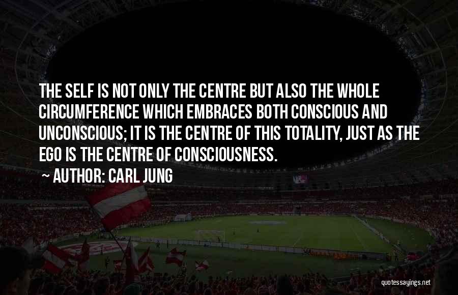 Carl Jung Quotes: The Self Is Not Only The Centre But Also The Whole Circumference Which Embraces Both Conscious And Unconscious; It Is