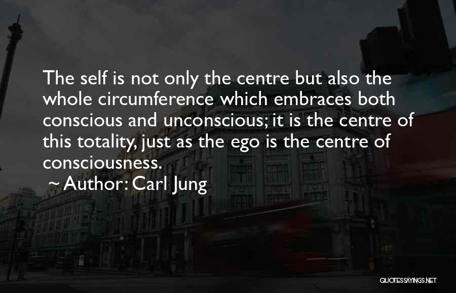 Carl Jung Quotes: The Self Is Not Only The Centre But Also The Whole Circumference Which Embraces Both Conscious And Unconscious; It Is